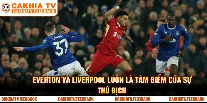 Everton và Liverpool luôn là tâm điểm của sự thù địch