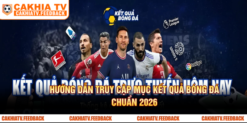 Hướng dẫn truy cập mục kết quả bóng đá CakhiaTV chuẩn 2026