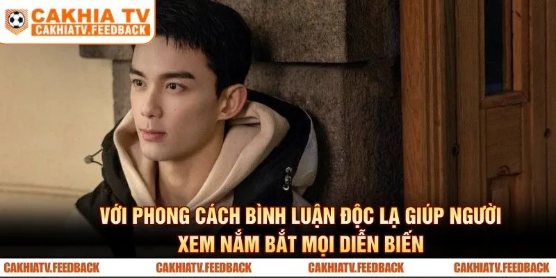 Với phong cách bình luận độc lạ giúp người xem nắm bắt mọi diễn biến
